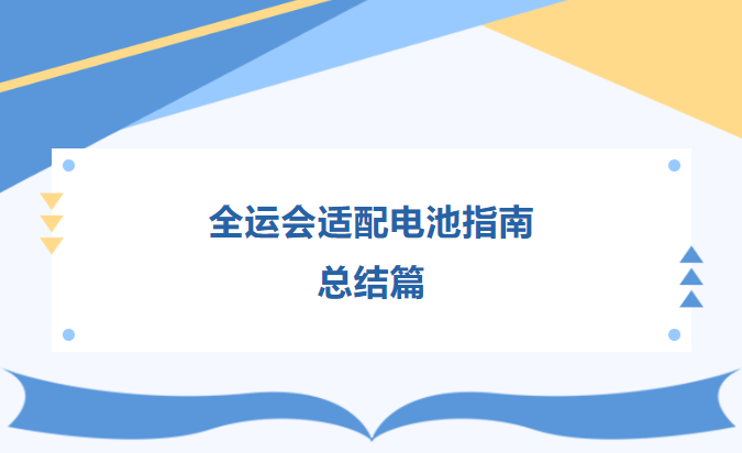 全運(yùn)會(huì)適配電池指南  總結(jié)篇